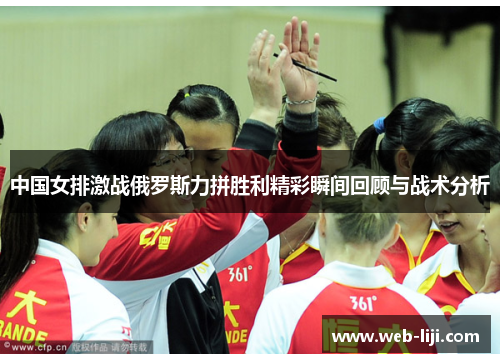 中国女排激战俄罗斯力拼胜利精彩瞬间回顾与战术分析